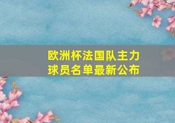 欧洲杯法国队主力球员名单最新公布