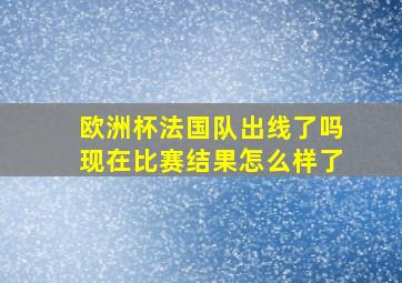 欧洲杯法国队出线了吗现在比赛结果怎么样了