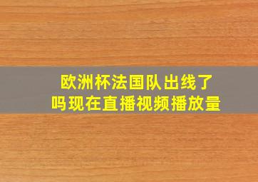 欧洲杯法国队出线了吗现在直播视频播放量