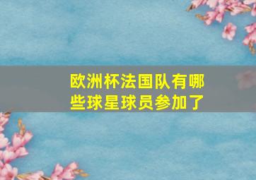 欧洲杯法国队有哪些球星球员参加了