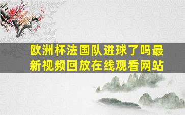 欧洲杯法国队进球了吗最新视频回放在线观看网站