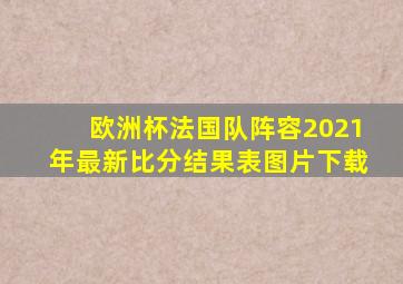 欧洲杯法国队阵容2021年最新比分结果表图片下载