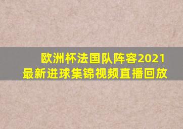 欧洲杯法国队阵容2021最新进球集锦视频直播回放