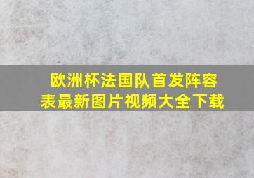 欧洲杯法国队首发阵容表最新图片视频大全下载