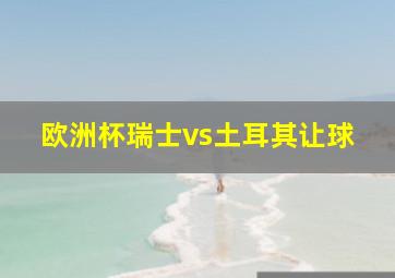 欧洲杯瑞士vs土耳其让球