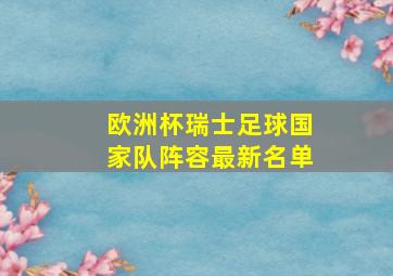 欧洲杯瑞士足球国家队阵容最新名单