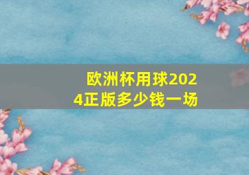 欧洲杯用球2024正版多少钱一场