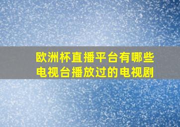 欧洲杯直播平台有哪些电视台播放过的电视剧