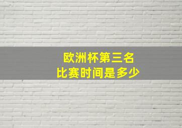 欧洲杯第三名比赛时间是多少