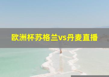 欧洲杯苏格兰vs丹麦直播