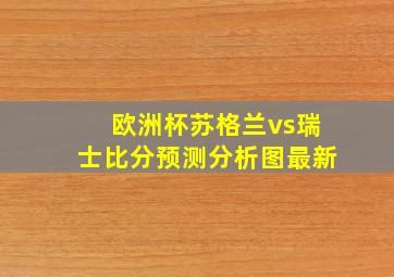 欧洲杯苏格兰vs瑞士比分预测分析图最新