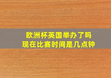 欧洲杯英国举办了吗现在比赛时间是几点钟