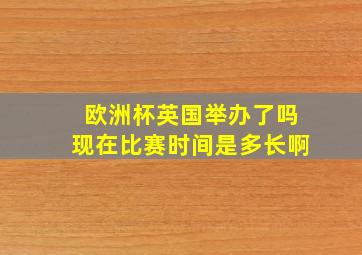 欧洲杯英国举办了吗现在比赛时间是多长啊