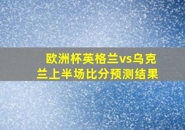 欧洲杯英格兰vs乌克兰上半场比分预测结果