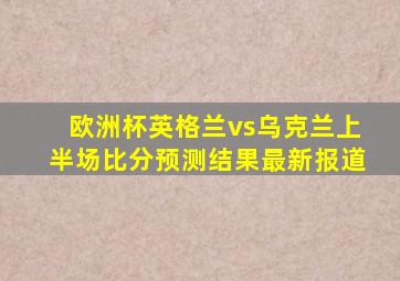 欧洲杯英格兰vs乌克兰上半场比分预测结果最新报道