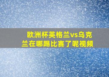 欧洲杯英格兰vs乌克兰在哪踢比赛了呢视频