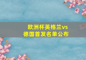 欧洲杯英格兰vs德国首发名单公布