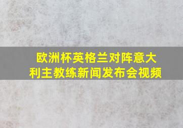 欧洲杯英格兰对阵意大利主教练新闻发布会视频