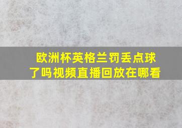 欧洲杯英格兰罚丢点球了吗视频直播回放在哪看