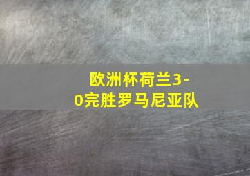 欧洲杯荷兰3-0完胜罗马尼亚队