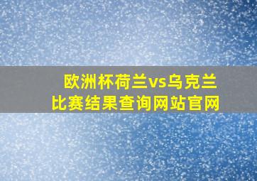 欧洲杯荷兰vs乌克兰比赛结果查询网站官网