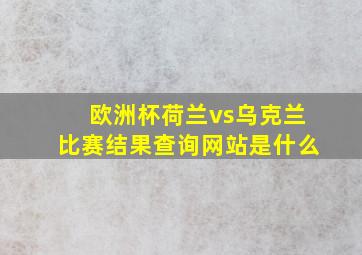 欧洲杯荷兰vs乌克兰比赛结果查询网站是什么