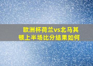 欧洲杯荷兰vs北马其顿上半场比分结果如何