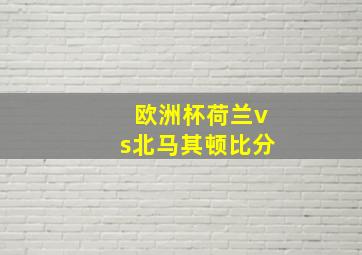 欧洲杯荷兰vs北马其顿比分