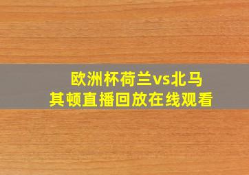 欧洲杯荷兰vs北马其顿直播回放在线观看