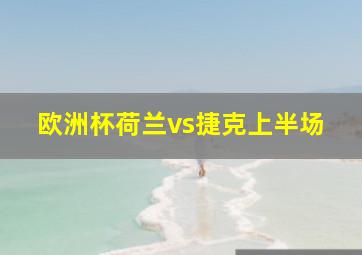 欧洲杯荷兰vs捷克上半场