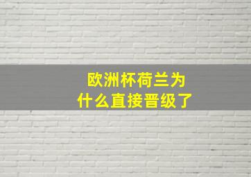 欧洲杯荷兰为什么直接晋级了