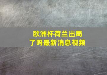 欧洲杯荷兰出局了吗最新消息视频