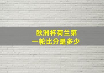 欧洲杯荷兰第一轮比分是多少