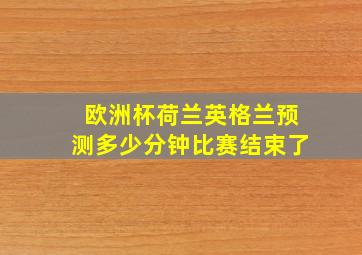 欧洲杯荷兰英格兰预测多少分钟比赛结束了