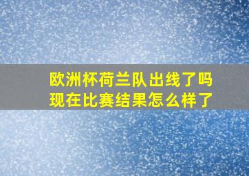 欧洲杯荷兰队出线了吗现在比赛结果怎么样了