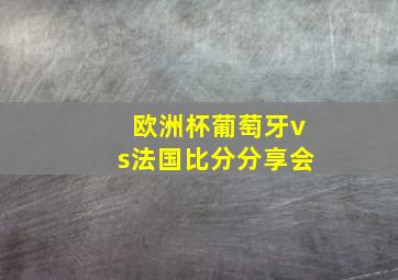 欧洲杯葡萄牙vs法国比分分享会