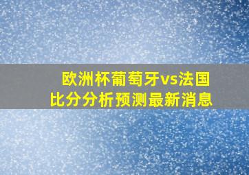 欧洲杯葡萄牙vs法国比分分析预测最新消息