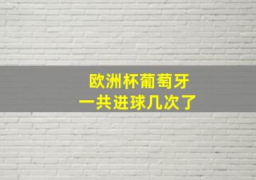 欧洲杯葡萄牙一共进球几次了