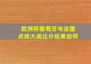 欧洲杯葡萄牙与法国点球大战比分结果如何