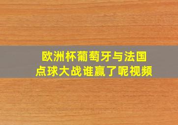 欧洲杯葡萄牙与法国点球大战谁赢了呢视频