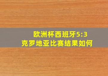 欧洲杯西班牙5:3克罗地亚比赛结果如何