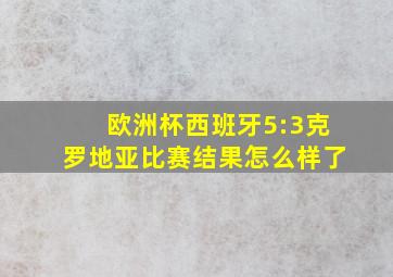 欧洲杯西班牙5:3克罗地亚比赛结果怎么样了