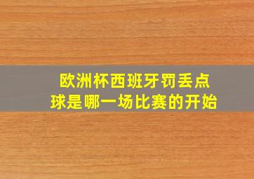 欧洲杯西班牙罚丢点球是哪一场比赛的开始