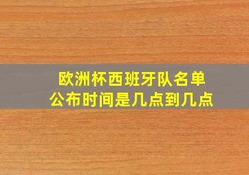 欧洲杯西班牙队名单公布时间是几点到几点