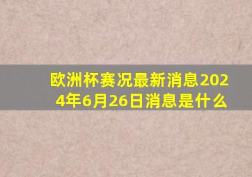 欧洲杯赛况最新消息2024年6月26日消息是什么