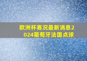 欧洲杯赛况最新消息2024葡萄牙法国点球