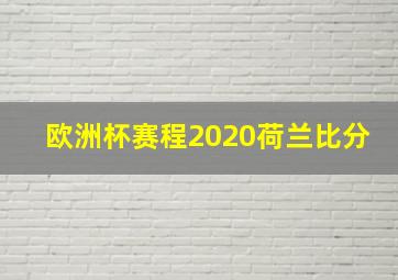 欧洲杯赛程2020荷兰比分