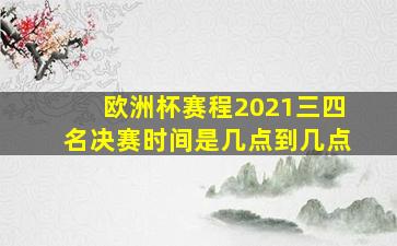 欧洲杯赛程2021三四名决赛时间是几点到几点