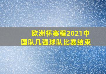 欧洲杯赛程2021中国队几强球队比赛结束