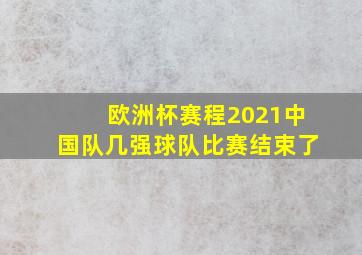 欧洲杯赛程2021中国队几强球队比赛结束了